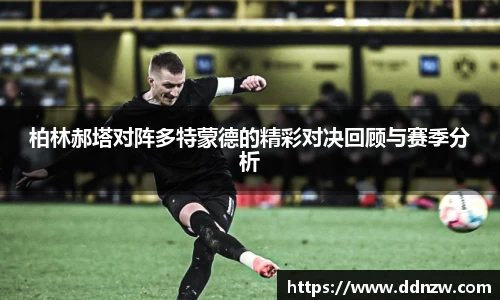 柏林郝塔对阵多特蒙德的精彩对决回顾与赛季分析