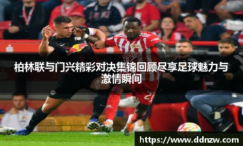 柏林联与门兴精彩对决集锦回顾尽享足球魅力与激情瞬间