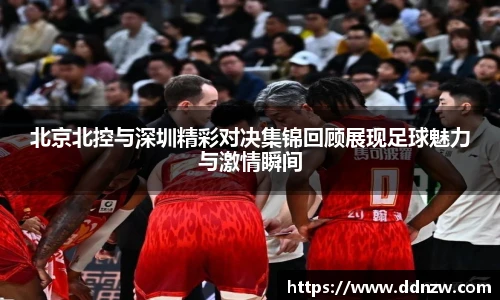 北京北控与深圳精彩对决集锦回顾展现足球魅力与激情瞬间
