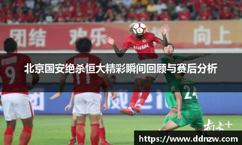 北京国安绝杀恒大精彩瞬间回顾与赛后分析