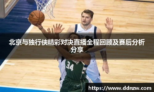 北京与独行侠精彩对决直播全程回顾及赛后分析分享